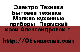 Электро-Техника Бытовая техника - Мелкие кухонные приборы. Пермский край,Александровск г.